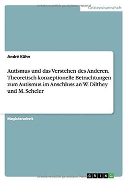 Autismus und das Verstehen des Anderen. Theoretisch-konzeptionelle Betrachtungen zum Autismus im Anschluss an W. Dilthey und M. Scheler