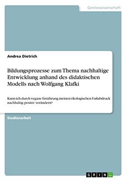 Bildungsprozesse zum Thema nachhaltige Entwicklung anhand des didaktischen Modells nach Wolfgang Klafki: Kann ich durch vegane Ernährung meinen ökologischen Fußabdruck nachhaltig positiv verändern?