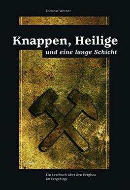 Knappen, Heilige und eine lange Schicht: Ein Lesebuch über den Bergbau im Erzgbirge