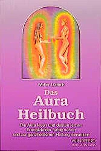 Das Aura Heilbuch: Die Aura lesen und deuten lernen. Energiefelder farbig sehen und zur ganzheitlichen Heilung einsetzen