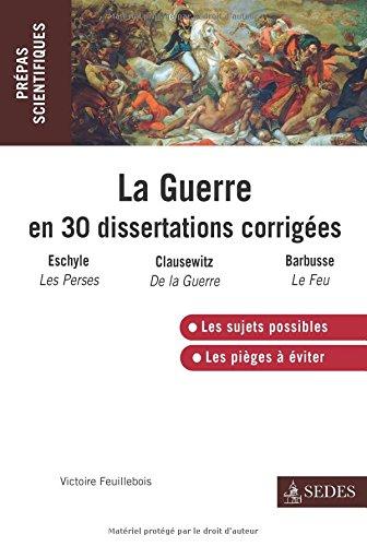 La guerre en 30 dissertations corrigées : Eschyle, Les Perses ; Clausewitz, De la guerre ; Barbusse, Le feu : prépas scientifiques