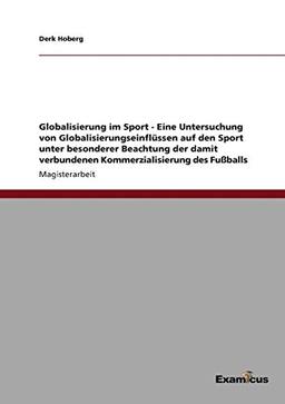 Globalisierung im Sport - Eine Untersuchung von Globalisierungseinflüssen auf den Sport unter besonderer Beachtung der damit verbundenen Kommerzialisierung des Fußballs.