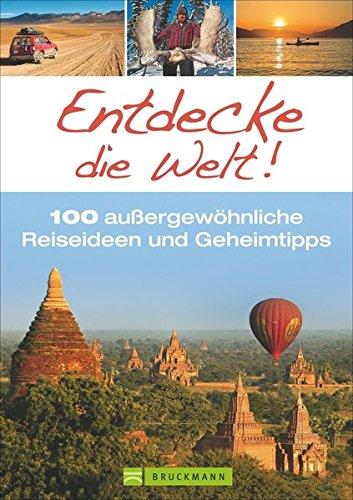 Entdecke die Welt!: 100 außergewöhnliche Reiseideen und Geheimtipps