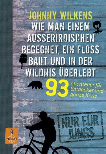 Wie man einem Außeririschen begegnet, ein Floß baut und in der Wildnis überlebt: 93 Abenteuer für Entdecker und ganze Kerle (Gulliver)