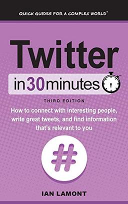 Twitter In 30 Minutes (3rd Edition): How to connect with interesting people, write great tweets, and find information that's relevant to you