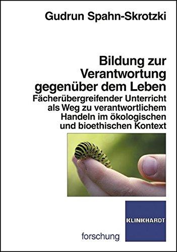 Bildung zur Verantwortung gegenüber dem Leben: Fächerübergreifender Unterricht als Weg zu verantwortlichem Handeln im ökologischen und bioethischen Kontext (Klinkhardt forschung)