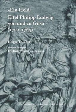 "Ein Held", Eitel Philipp Ludwig von und zu Gilsa (1700-1765) (Veröffentlichungen der Historischen Kommission für Hessen)