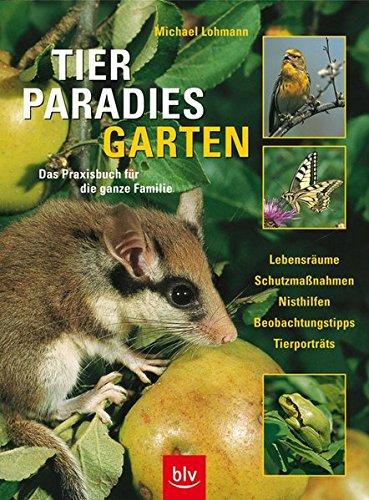 Tierparadies Garten: Das Praxisbuch für die ganze Familie · Lebensräume, Schutzmassnahmen, Nisthilfen, Beobachtungstipps, Tierporträts