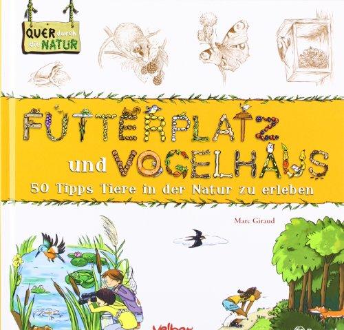 Futterplatz und Vogelhaus. Quer durch die Natur. 50 Tipps Tiere in der Natur zu erleben