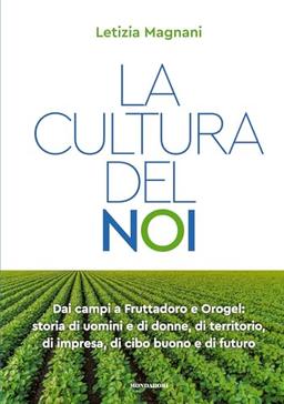 La cultura del noi. Dai campi a Fruttadoro e Orogel: storia di uomini e di donne, di territorio, di impresa, di cibo buono e di futuro