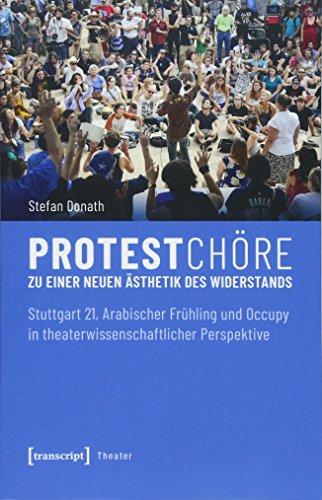 Protestchöre: Zu einer neuen Ästhetik des Widerstands. Stuttgart 21, Arabischer Frühling und Occupy in theaterwissenschaftlicher Perspektive (Theater, Bd. 112)