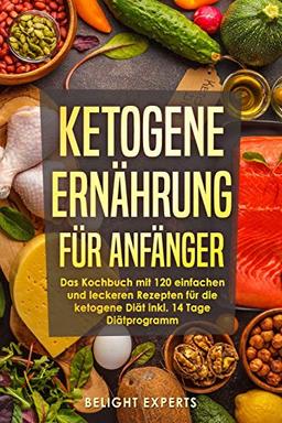 Ketogene Ernährung für Anfänger: 120 einfache und leckere Rezepte für die ketogene Diät inkl. 14 Tage Diätprogramm