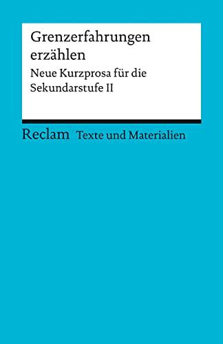 Grenzerfahrungen erzählen: Neue Kurzprosa für die Sekundarstufe II. Texte und Materialien für den Unterricht (Reclams Universal-Bibliothek)