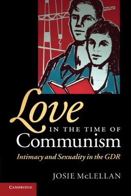 Love in the Time of Communism: Intimacy and Sexuality in the GDR