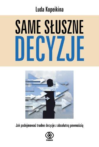 Same sluszne decyzje: Jak podejmować trudne decyzje z absolutna pewnością (PORADNIKI I PODRĘCZNIKI BIZNESOWE)