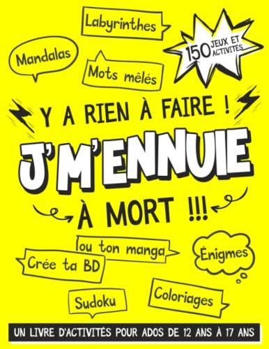 Y a Rien à Faire ! J'm'ennuie à Mort !!! - Un Livre d'Activités Pour Ados De 12 ans à 17 ans: 150 Jeux et Activités Pour Occuper Votre Adolescent ... Coloriages, Créer Ton Manga ou Ta BD)