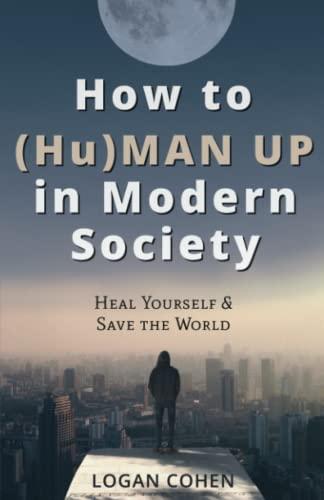 How to (Hu)Man Up in Modern Society: Heal Yourself & Save the World