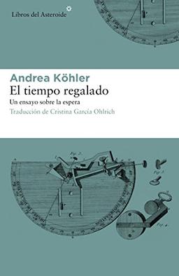 El Tiempo Regalado: Un Ensayo Sobre La Espera (Libros del Asteroide, Band 193)