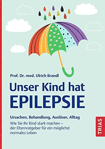 Unser Kind hat Epilepsie: Ursachen, Behandlung, Auslöser, Alltag. Wie Sie Ihr Kind stark machen - der Elternratgeber für ein möglichst normales Leben