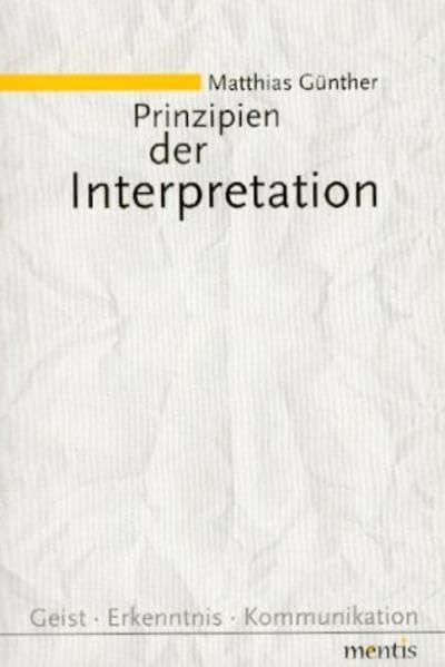 Prinzipien der Interpretation: Rationalität und Wahrheit: Donald Davidson und die Grundlagen einer philosophischen Theorie des Verstehens (Geist - Erkenntnis - Kommunikation)