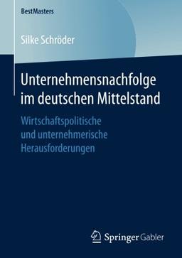 Unternehmensnachfolge im deutschen Mittelstand: Wirtschaftspolitische und unternehmerische Herausforderungen (BestMasters)