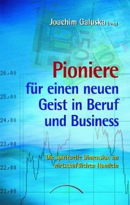 Pioniere für einen neuen Geist in Beruf und Business. Die spirituelle Dimension im wirtschaftlichen Handeln