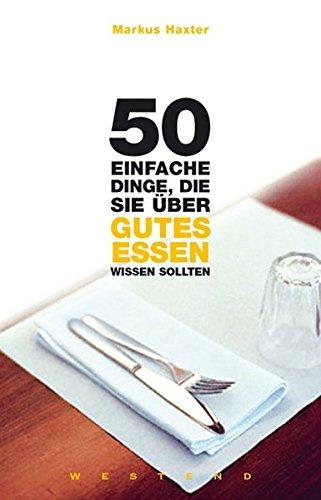 50 einfache Dinge, die Sie über gutes Essen wissen sollten: Mit e. Vorw. v. Dreisternekoch Dieter Müller