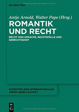 Romantik und Recht: Recht und Sprache, Rechtsfälle und Gerechtigkeit (Schriften der Internationalen Arnim-Gesellschaft, Band 12)