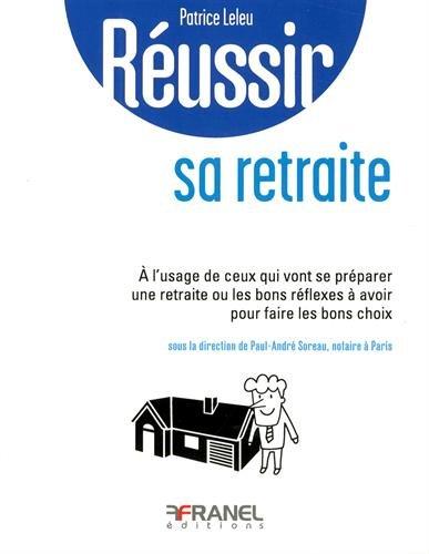 Réussir sa retraite: A l'usage de ceux qui vont se préparer une retraite ou les bons réflexes à avoir pour faire les bons choix