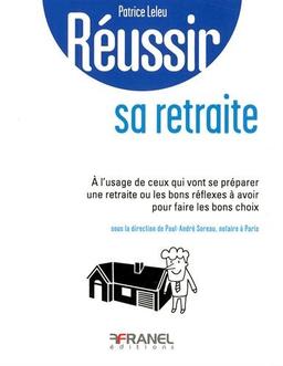 Réussir sa retraite: A l'usage de ceux qui vont se préparer une retraite ou les bons réflexes à avoir pour faire les bons choix