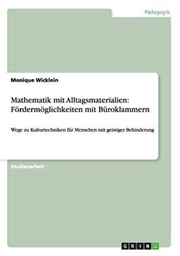 Mathematik mit Alltagsmaterialien: Fördermöglichkeiten mit Büroklammern: Wege zu Kulturtechniken für Menschen mit geistiger Behinderung