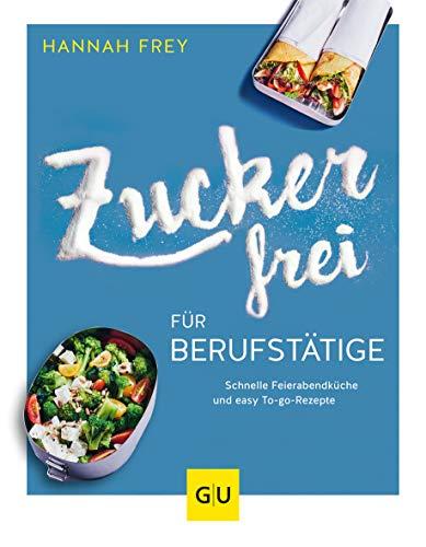 Zuckerfrei für Berufstätige: Schnelle Feierabendküche und easy To-go-Rezepte (GU Diät&Gesundheit)