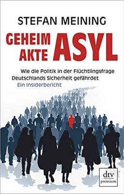 Geheimakte Asyl: Wie die Politik in der Flüchtlingsfrage Deutschlands Sicherheit gefährdet Ein Insiderbericht