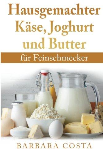 Hausgemachter Kaese, Joghurt und Butter: fuer Feinschmecker