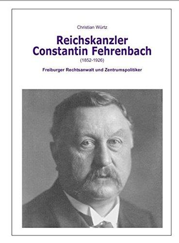 Der Reichskanzler Constantin Fehrenbach (1852-1926) - Freiburger Rechtsanwalt und Zentrumspolitiker (Schriftenreihe des Rechtshistorischen Museums e.V. Karlsruhe)