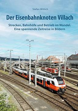 Eisenbahn: Der Eisenbahnknoten Villach. Strecken, Bahnhöfe und Betrieb im Wandel - eine spannende Zeitreise in Bildern (Sutton - Auf Schienen unterwegs)