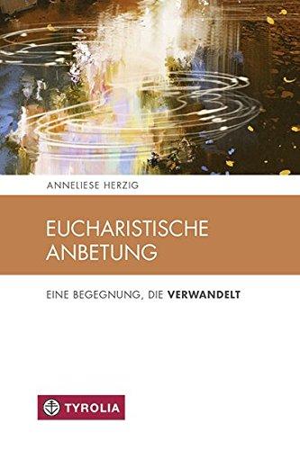 Eucharistische Anbetung: Eine Begegnung die verwandelt (Spiritualität und Seelsorge)