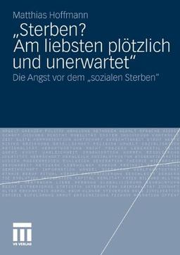 Sterben? Am liebsten plötzlich und unerwartet.": Die Angst vor dem "sozialen Sterben"