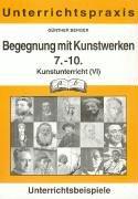 Kunstunterricht, Bd.6, Begegnung mit Kunstwerken, 7.-10. Schuljahr: Zugänge und Wege zum Erleben und Verstehen