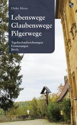 Lebenswege, Glaubenswege, Pilgerwege: Tagebuchaufzeichnungen, Erinnerungen, Briefe