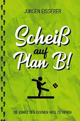 Scheiß auf Plan B: Die Kunst den eigenen Weg zu gehen. Wie du mit klaren Entscheidungen deine wahren Ziele findest.