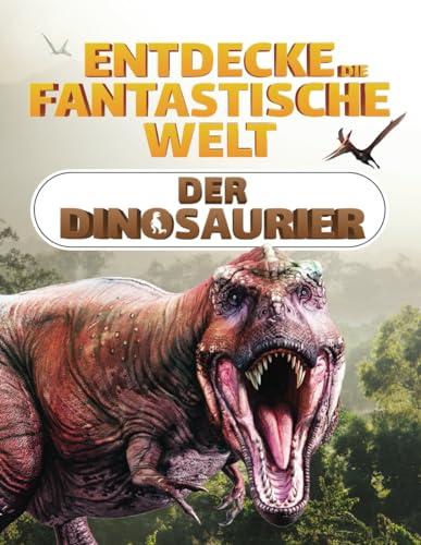 Entdecke die fantastische Welt der Dinosaurier: Das Dinosaurier Buch für junge Forscher und Entdecker - Spannende Informationen, atemberaubende Bilder und amüsante Fakten