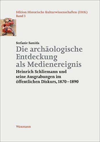 Die archäologische Entdeckung als Medienereignis: Heinrich Schliemann und seine Ausgrabungen im öffentlichen Diskurs, 18701890 (Edition Historische Kulturwissenschaften)