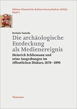 Die archäologische Entdeckung als Medienereignis: Heinrich Schliemann und seine Ausgrabungen im öffentlichen Diskurs, 18701890 (Edition Historische Kulturwissenschaften)