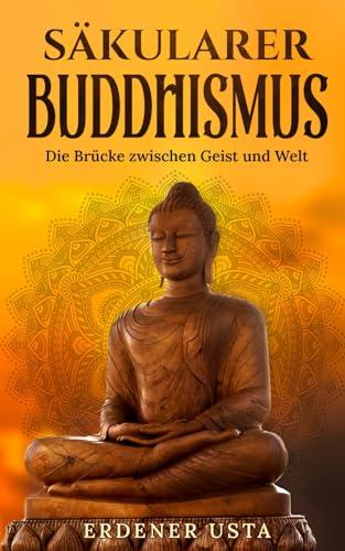 Säkularer Buddhismus: Die Brücke zwischen Geist und Welt