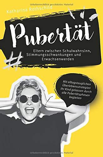 Pubertät – Eltern zwischen Schulwahnsinn, Stimmungsschwankungen und Erwachsenwerden: Mit alltagstauglichen Überlebensstrategien Ihr Kind gelassen durch alle Pubertätsphasen begleiten