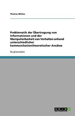 Problematik der Übertragung von Informationen und der Manipulierbarkeit von Verhalten anhand unterschiedlicher kommunikationtheoretischer Ansätze