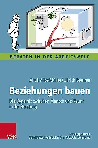 Beziehungen bauen: Die Dynamik zwischen Mensch und Raum in der Beratung (Beraten in der Arbeitswelt)