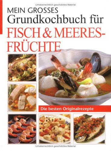 Mein großes Grundkochbuch für Fisch und Meeresfrüchte: Die besten Originalrezepte