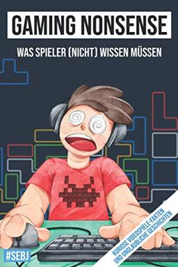 Gaming Nonsense - was Spieler (nicht) wissen müssen: Kuriose Videospiele-Fakten und unglaubliche Geschichten